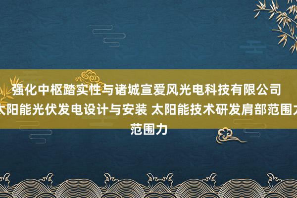 强化中枢踏实性与诸城宣爱风光电科技有限公司 太阳能光伏发电设计与安装 太阳能技术研发肩部范围力