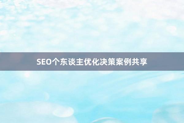 SEO个东谈主优化决策案例共享