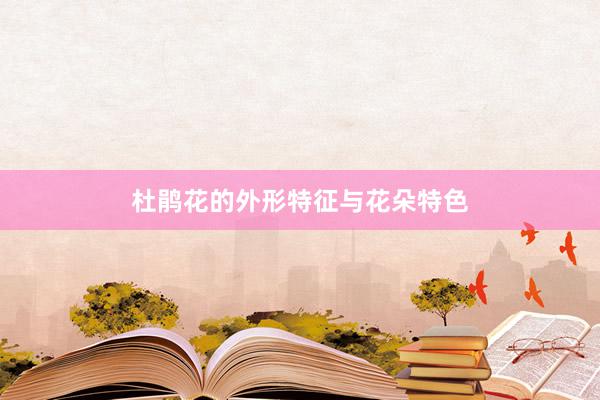 杜鹃花的外形特征与花朵特色