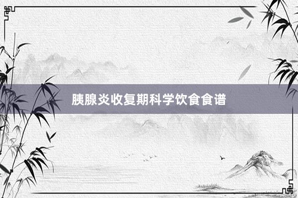 胰腺炎收复期科学饮食食谱