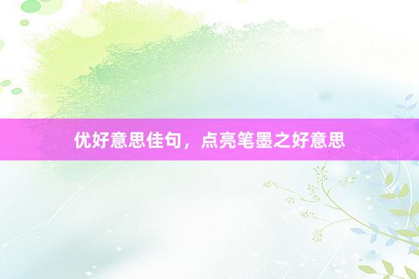 优好意思佳句，点亮笔墨之好意思